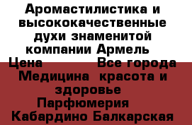 Аромастилистика и высококачественные духи знаменитой компании Армель › Цена ­ 1 500 - Все города Медицина, красота и здоровье » Парфюмерия   . Кабардино-Балкарская респ.